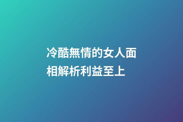 冷酷無情的女人面相解析利益至上