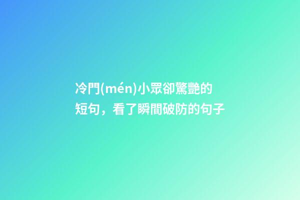 冷門(mén)小眾卻驚艷的短句，看了瞬間破防的句子-第1張-觀點(diǎn)-玄機(jī)派