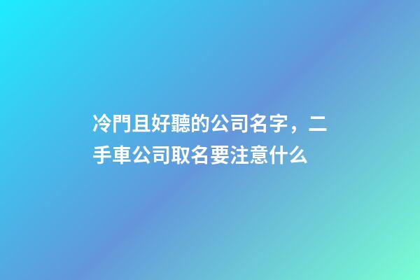 冷門且好聽的公司名字，二手車公司取名要注意什么-第1張-公司起名-玄機派