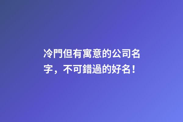 冷門但有寓意的公司名字，不可錯過的好名！