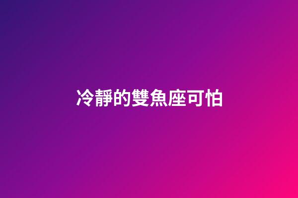 冷靜的雙魚座可怕-第1張-星座運勢-玄機派