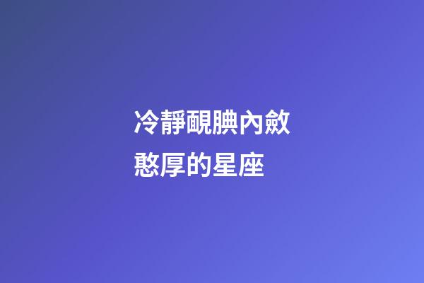 冷靜靦腆內斂憨厚的星座-第1張-星座運勢-玄機派