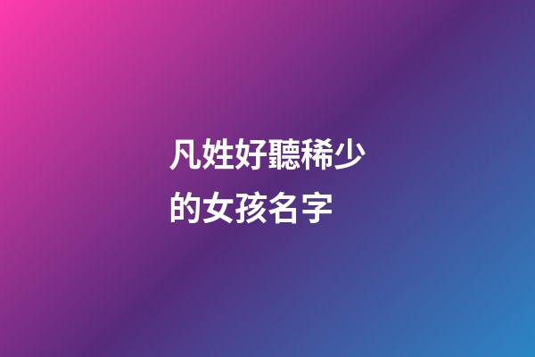 凡姓好聽稀少的女孩名字(凡姓起名)-第1張-女孩起名-玄機派
