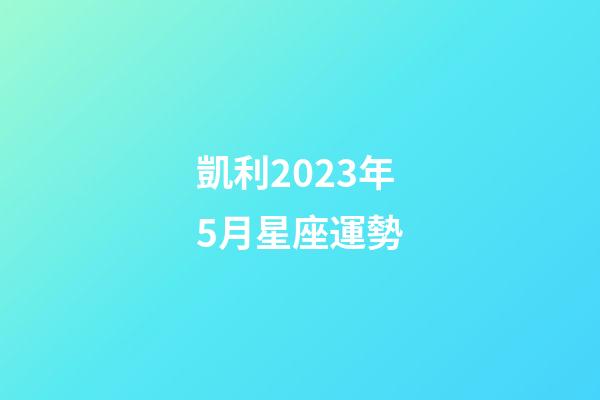 凱利2023年5月星座運勢-第1張-星座運勢-玄機派