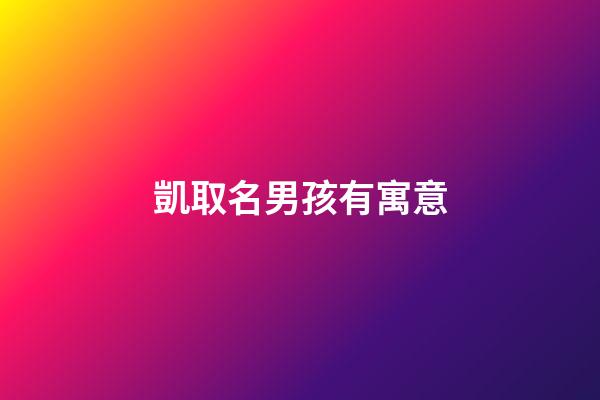 凱取名男孩有寓意(凱的男孩名字寓意)-第1張-男孩起名-玄機派