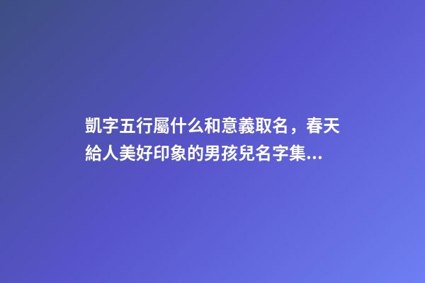 凱字五行屬什么和意義取名，春天給人美好印象的男孩兒名字集錦-第1張-觀點(diǎn)-玄機(jī)派