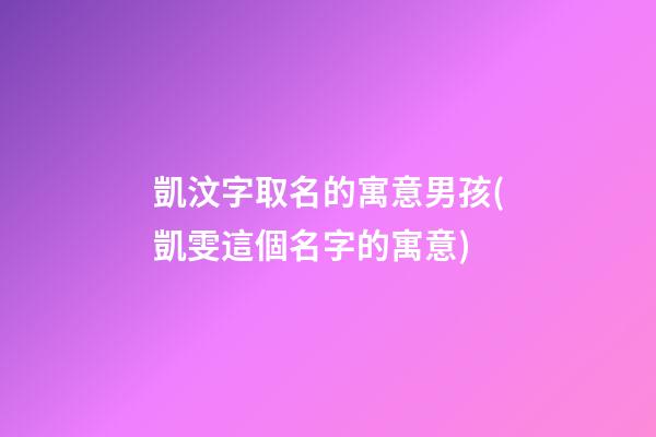 凱汶字取名的寓意男孩(凱雯這個名字的寓意)