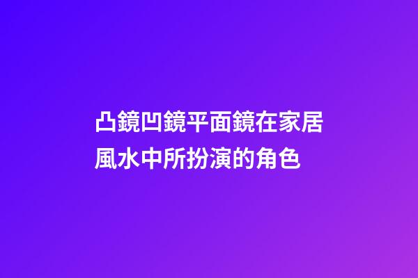 凸鏡凹鏡平面鏡在家居風水中所扮演的角色