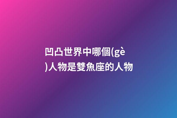 凹凸世界中哪個(gè)人物是雙魚座的人物-第1張-星座運(yùn)勢(shì)-玄機(jī)派