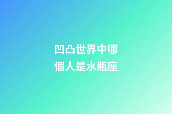 凹凸世界中哪個人是水瓶座-第1張-星座運(yùn)勢-玄機(jī)派
