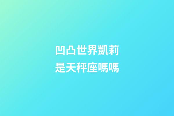 凹凸世界凱莉是天秤座嗎嗎-第1張-星座運勢-玄機派