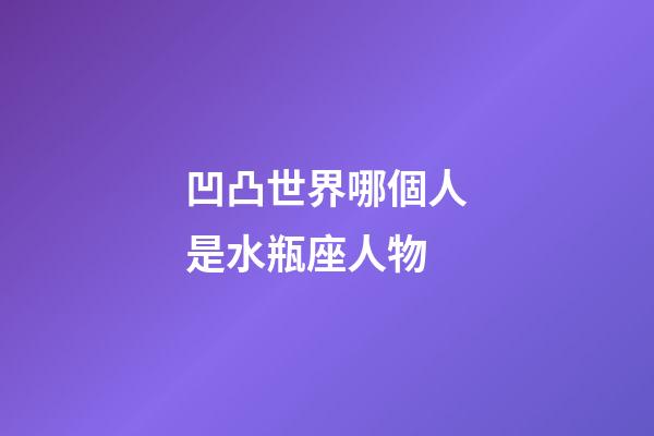 凹凸世界哪個人是水瓶座人物-第1張-星座運勢-玄機派