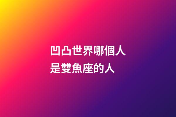 凹凸世界哪個人是雙魚座的人-第1張-星座運勢-玄機派