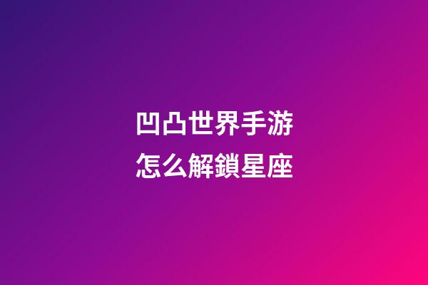 凹凸世界手游怎么解鎖星座-第1張-星座運勢-玄機派
