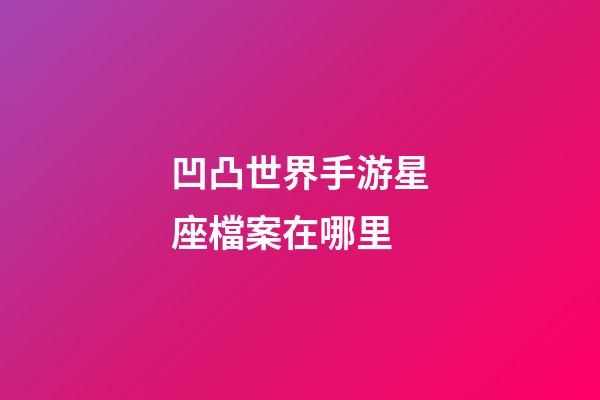 凹凸世界手游星座檔案在哪里-第1張-星座運勢-玄機派
