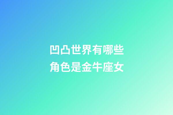 凹凸世界有哪些角色是金牛座女-第1張-星座運勢-玄機派