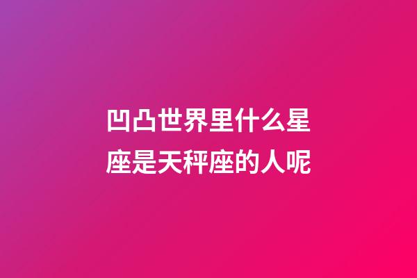 凹凸世界里什么星座是天秤座的人呢-第1張-星座運勢-玄機派