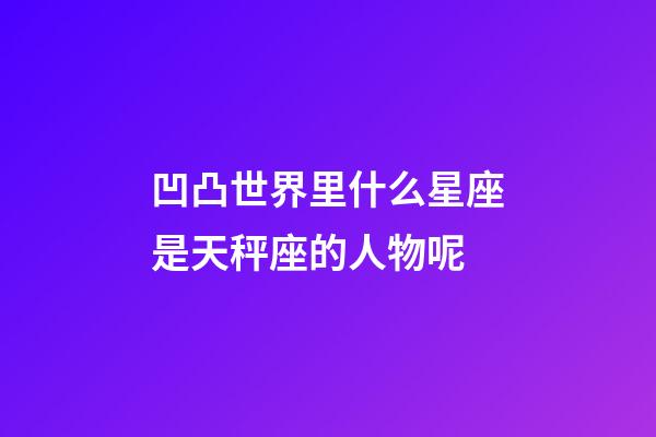 凹凸世界里什么星座是天秤座的人物呢