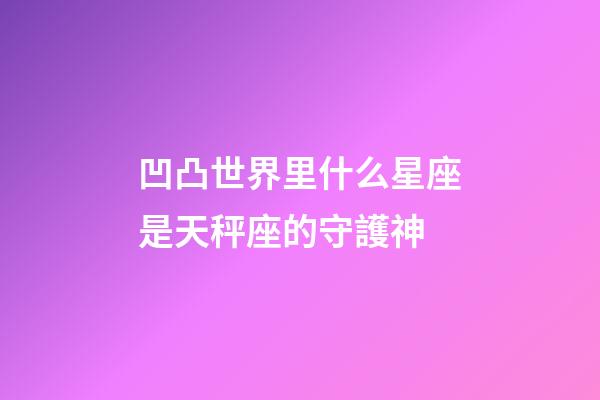 凹凸世界里什么星座是天秤座的守護神-第1張-星座運勢-玄機派