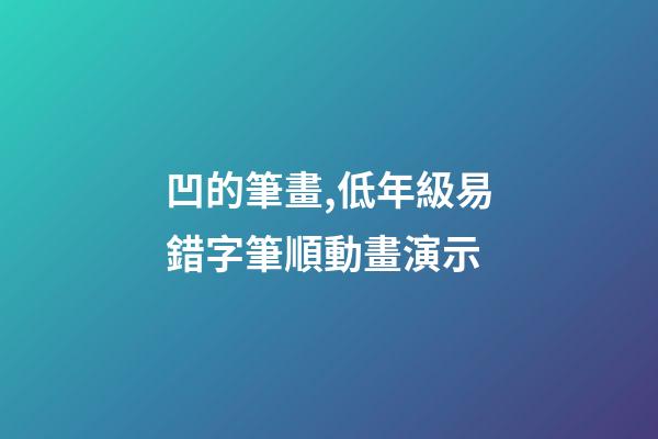 凹的筆畫,低年級易錯字筆順動畫演示-第1張-觀點-玄機派