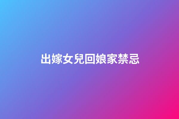 出嫁女兒回娘家禁忌