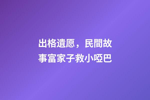 出格遺愿，民間故事富家子救小啞巴