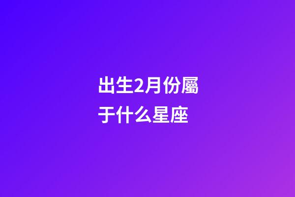 出生2月份屬于什么星座-第1張-星座運勢-玄機派