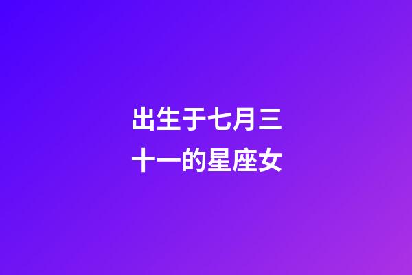出生于七月三十一的星座女-第1張-星座運勢-玄機派