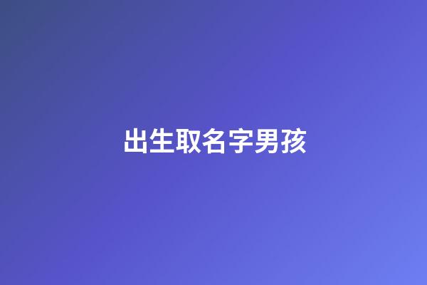 出生取名字男孩(取名字大全免費查詢)-第1張-男孩起名-玄機派
