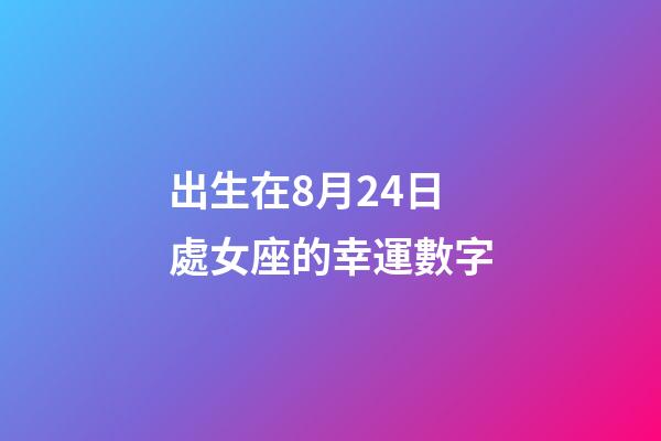 出生在8月24日處女座的幸運數字-第1張-星座運勢-玄機派