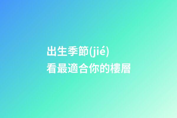 出生季節(jié)看最適合你的樓層