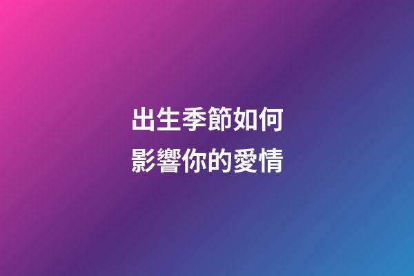 出生季節如何影響你的愛情