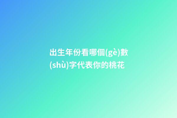 出生年份看哪個(gè)數(shù)字代表你的桃花