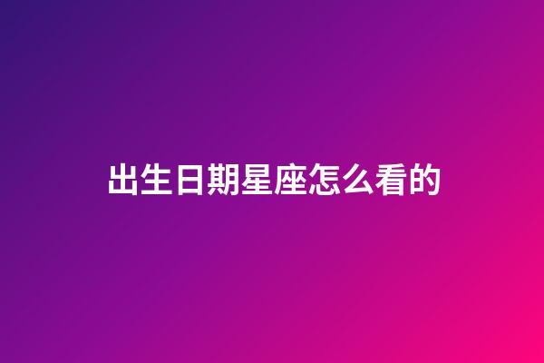 出生日期星座怎么看的-第1張-星座運勢-玄機派