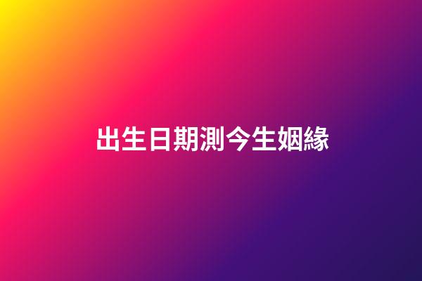 出生日期測今生姻緣