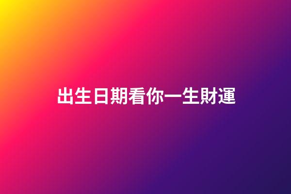 出生日期看你一生財運