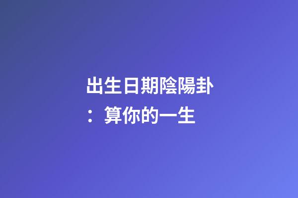 出生日期陰陽卦：算你的一生