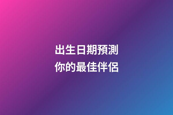 出生日期預測你的最佳伴侶