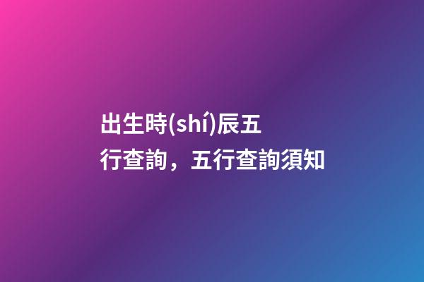 出生時(shí)辰五行查詢，五行查詢須知