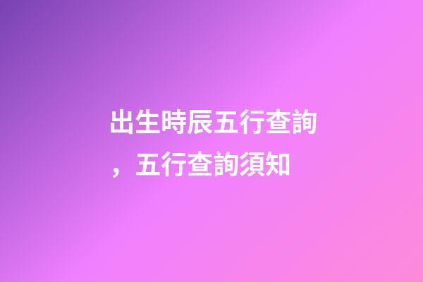 出生時辰五行查詢，五行查詢須知