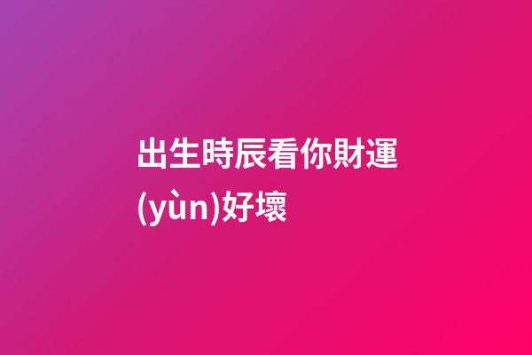 出生時辰看你財運(yùn)好壞