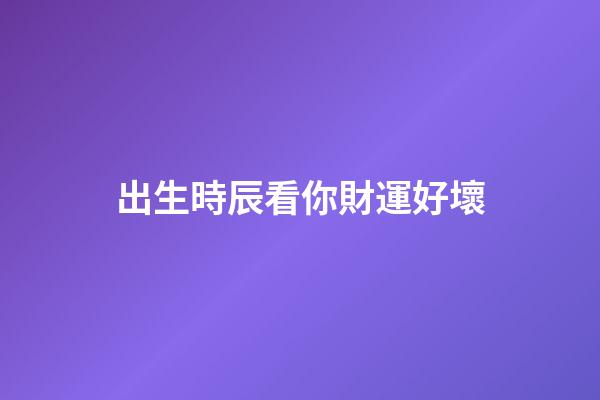 出生時辰看你財運好壞