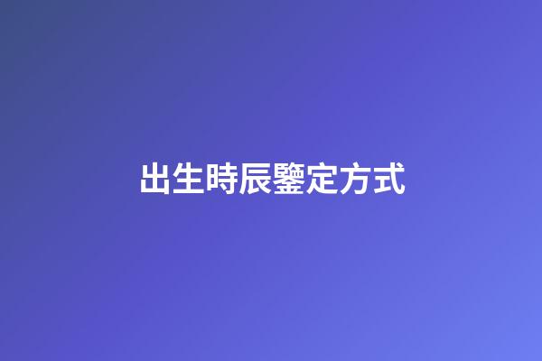 出生時辰鑒定方式
