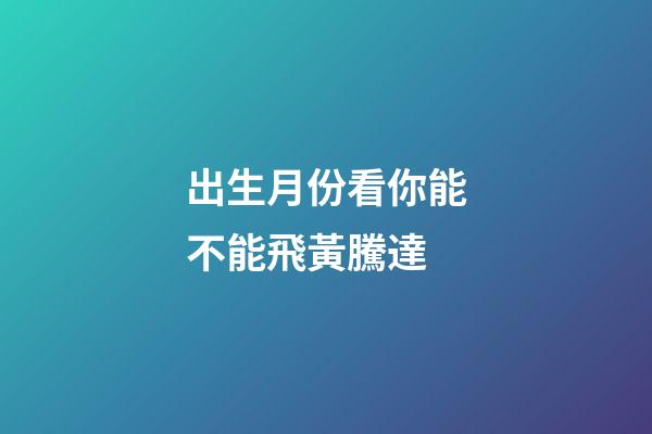 出生月份看你能不能飛黃騰達