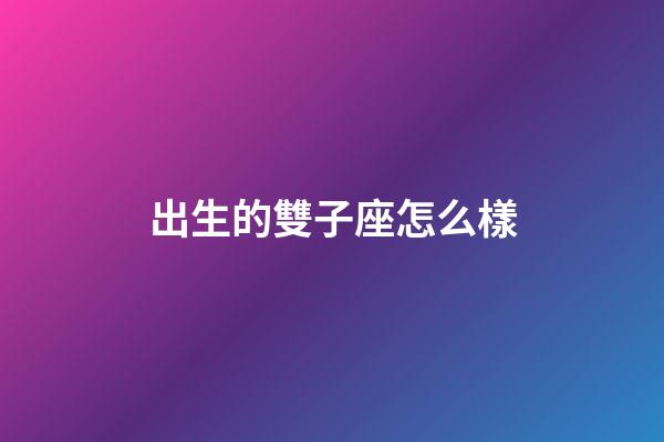 出生的雙子座怎么樣-第1張-星座運勢-玄機派