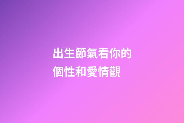 出生節氣看你的個性和愛情觀