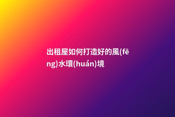 出租屋如何打造好的風(fēng)水環(huán)境