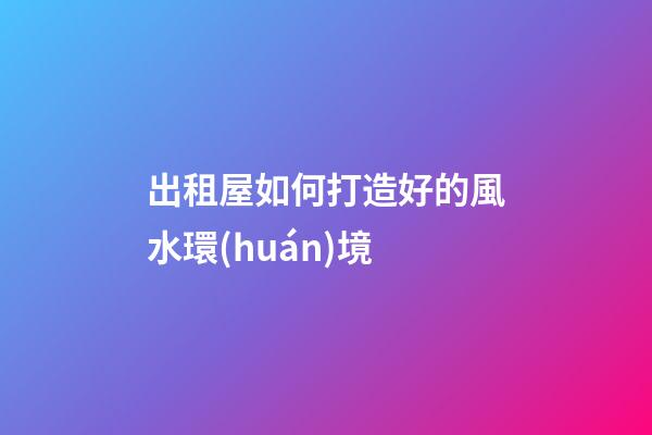 出租屋如何打造好的風水環(huán)境