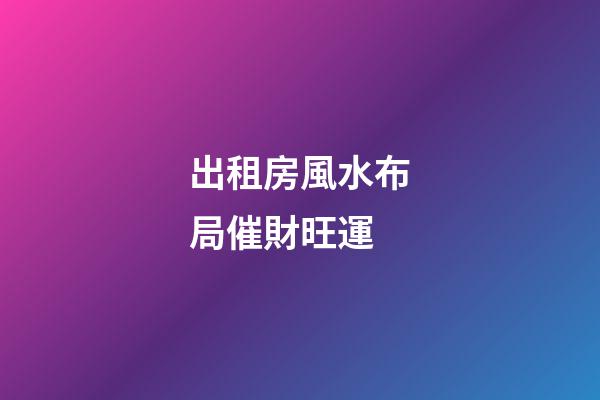 出租房風水布局催財旺運