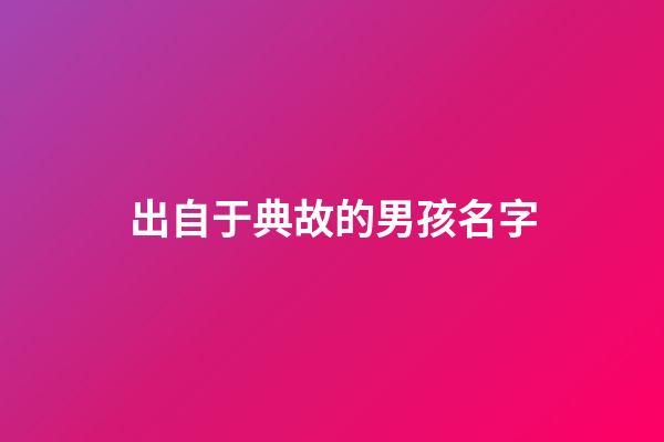 出自于典故的男孩名字(出自于典故的男孩名字大全)-第1張-男孩起名-玄機派